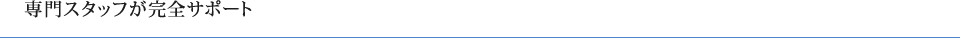 専門スタッフが完全サポート