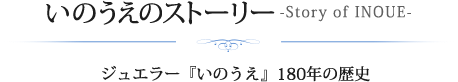 いのうえのストーリー-Story of INOUE-ジュエラー『いのうえ』180年の歴史