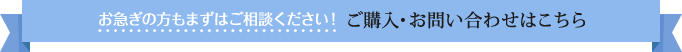 お急ぎの方もまずはご相談ください！ご購入・お問い合わせはこちら