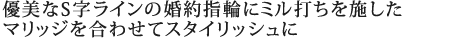 優美なS字ラインの婚約指輪にミル打ちを施したマリッジを合わせてスタイリッシュに