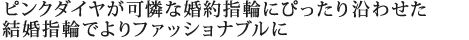 ピンクダイヤが可憐な婚約指輪にぴったり沿わせた結婚指輪でよりファッショナブルに