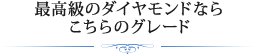 最高級のダイヤモンドならこちらのグレード