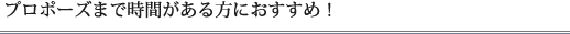 5.プロポーズまで時間がある方におすすめ！