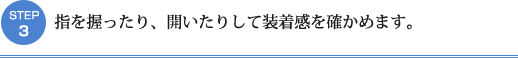 STEP3：指を握ったり、開いたりして装着感を確かめます。