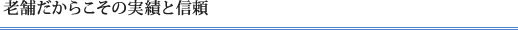 老舗だからこその実績と信頼