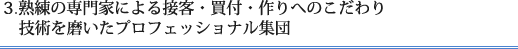3.熟練の専門家による接客・買付・作りへのこだわり技術を磨いたプロフェッショナル集団