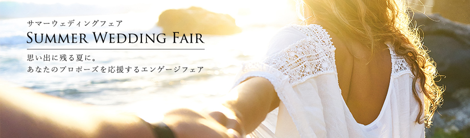 サマーウェデイングフェア 思い出に残る夏に。あなたのプロポーズを応援するエンゲージフェア
