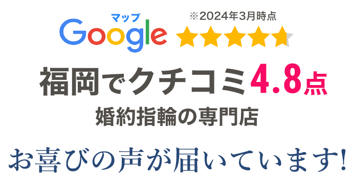 Google マップ 福岡でクチコミ4.8店 婚約指輪の専門店 お喜びの声が届いています!