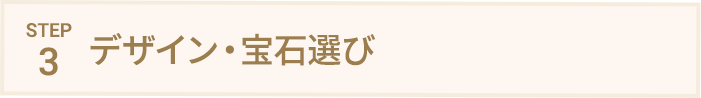 STEP3 デザイン・宝石選び
