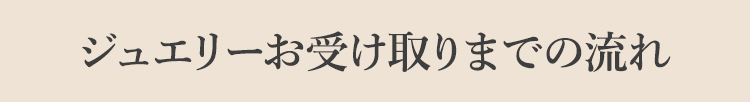 ジュエリーお受け取りまでの流れ