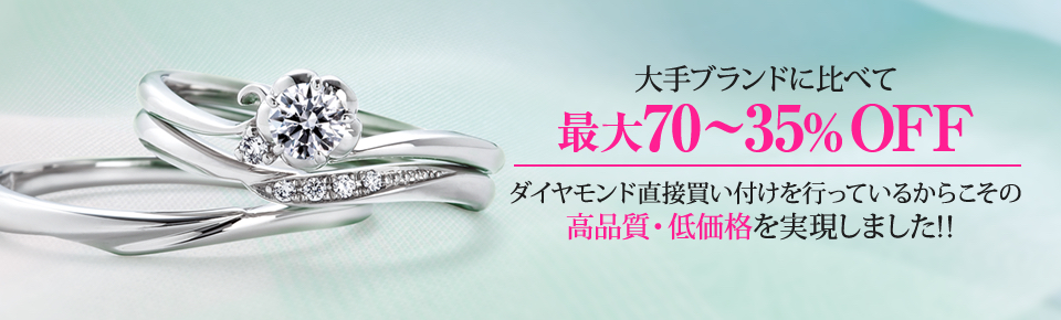 大手ブランドに比べて約70〜35%OFF。ダイヤモンドの直接買い付けだからこその高品質・低価格を実現